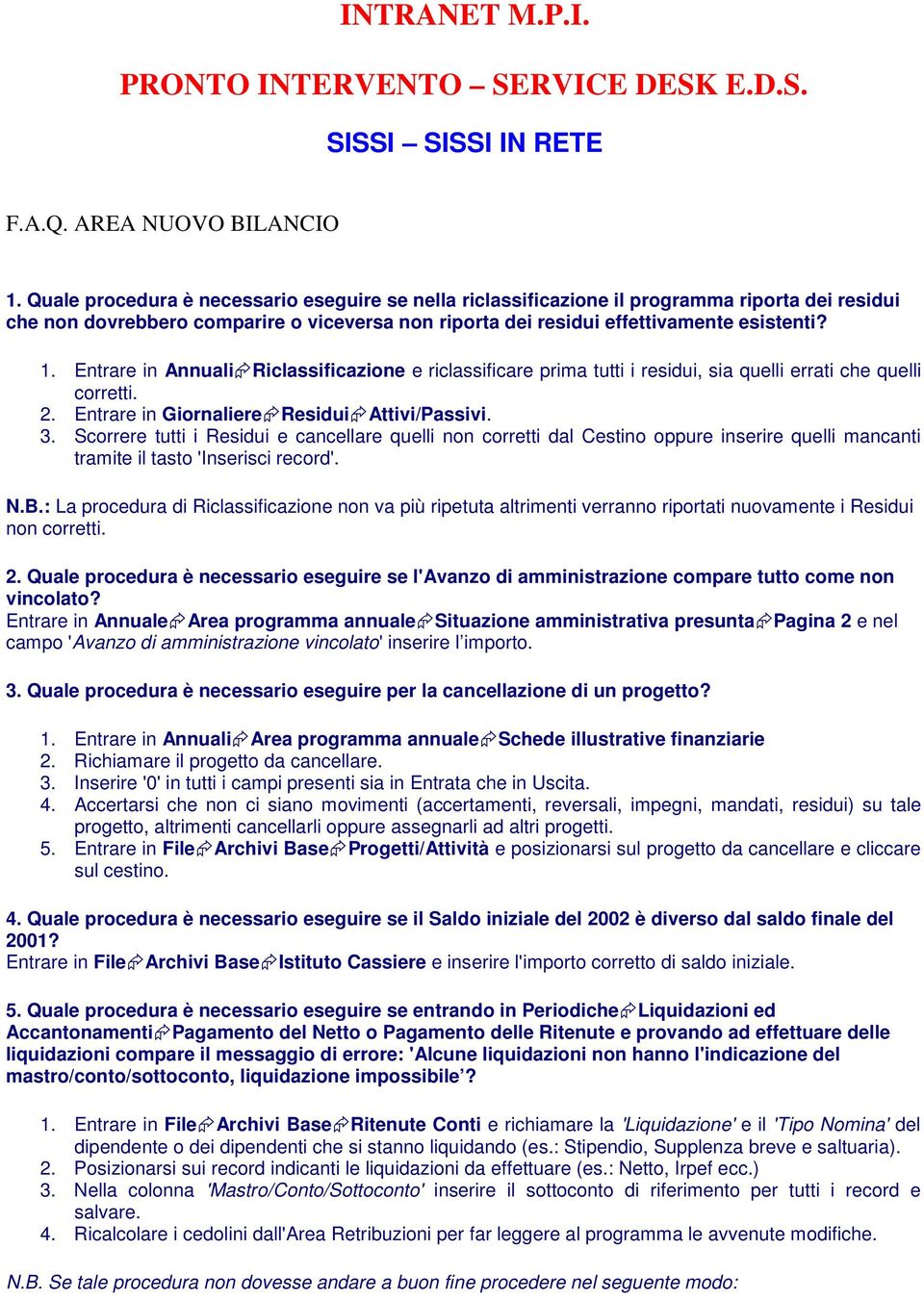 Entrare in Annuali Riclassificazione e riclassificare prima tutti i residui, sia quelli errati che quelli corretti. 2. Entrare in Giornaliere Residui Attivi/Passivi. 3.