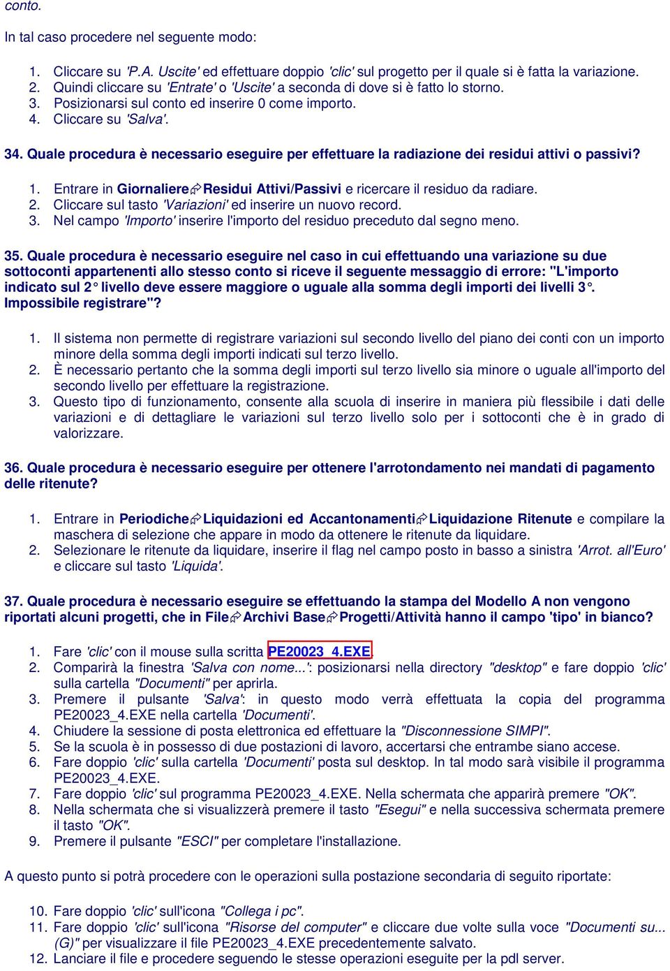 Quale procedura è necessario eseguire per effettuare la radiazione dei residui attivi o passivi? 1. Entrare in Giornaliere Residui Attivi/Passivi e ricercare il residuo da radiare. 2.