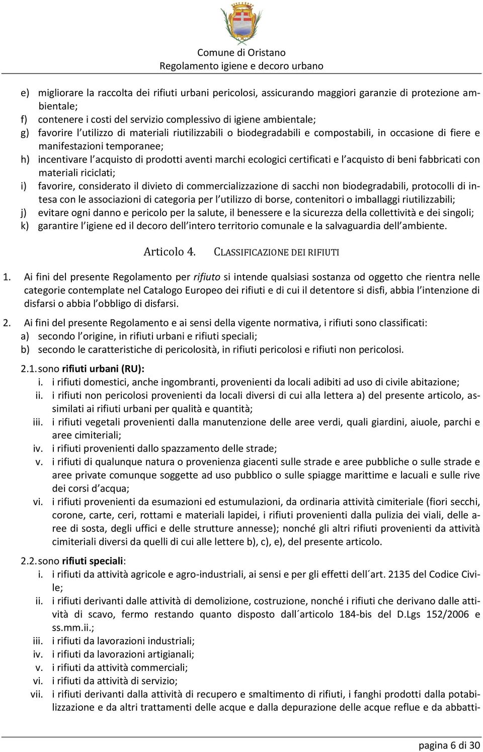 acquisto di beni fabbricati con materiali riciclati; i) favorire, considerato il divieto di commercializzazione di sacchi non biodegradabili, protocolli di intesa con le associazioni di categoria per