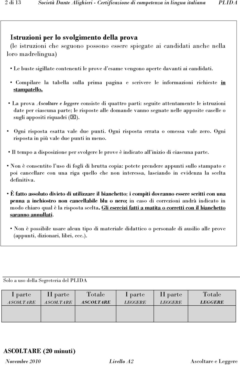 La prova Ascoltare e leggere consiste di quattro parti: seguite attentamente le istruzioni date per ciascuna parte; le risposte alle domande vanno segnate nelle apposite caselle o sugli appositi