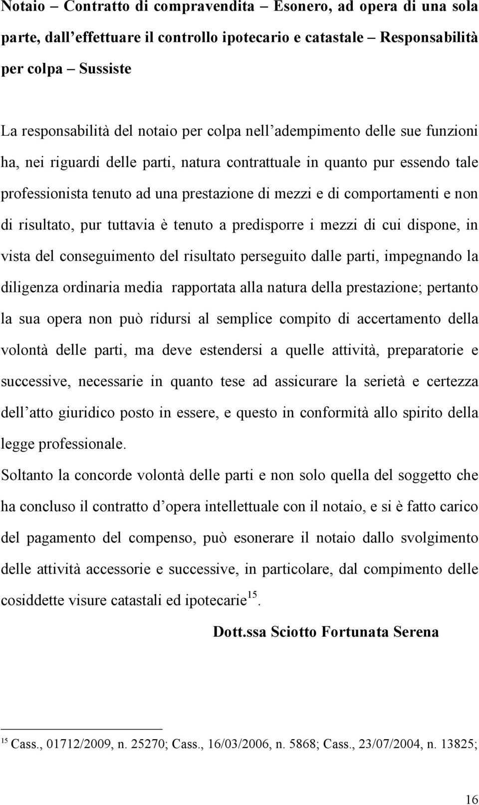 risultato, pur tuttavia è tenuto a predisporre i mezzi di cui dispone, in vista del conseguimento del risultato perseguito dalle parti, impegnando la diligenza ordinaria media rapportata alla natura