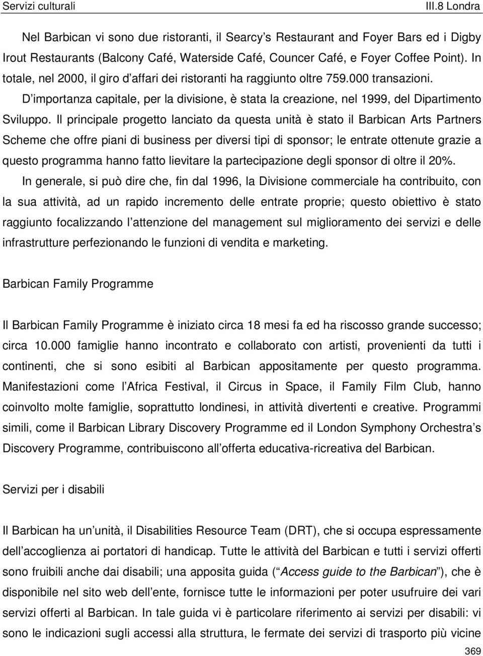 Il principale progetto lanciato da questa unità è stato il Barbican Arts Partners Scheme che offre piani di business per diversi tipi di sponsor; le entrate ottenute grazie a questo programma hanno