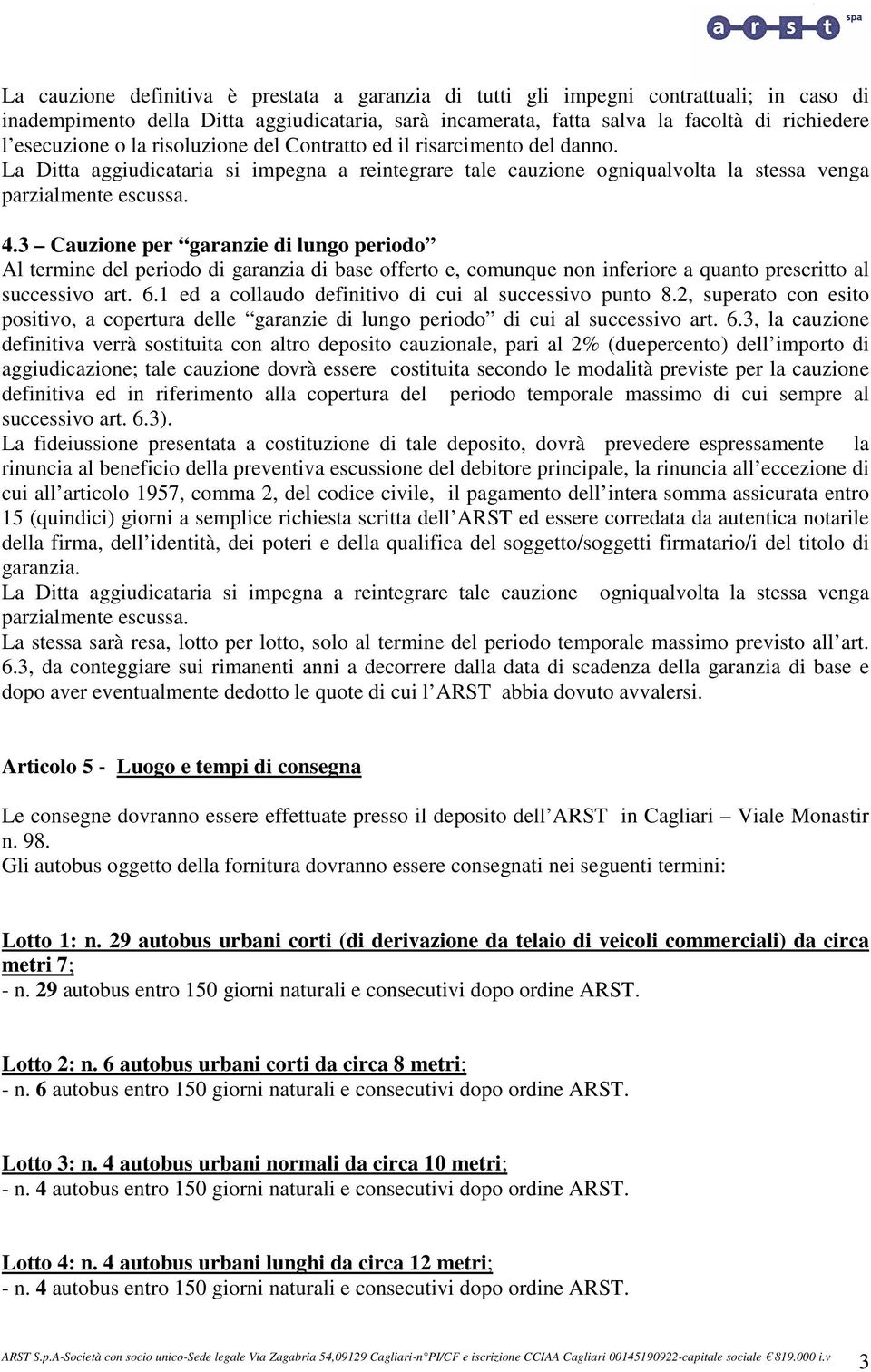 3 Cauzione per garanzie di lungo periodo Al termine del periodo di garanzia di base offerto e, comunque non inferiore a quanto prescritto al successivo art. 6.