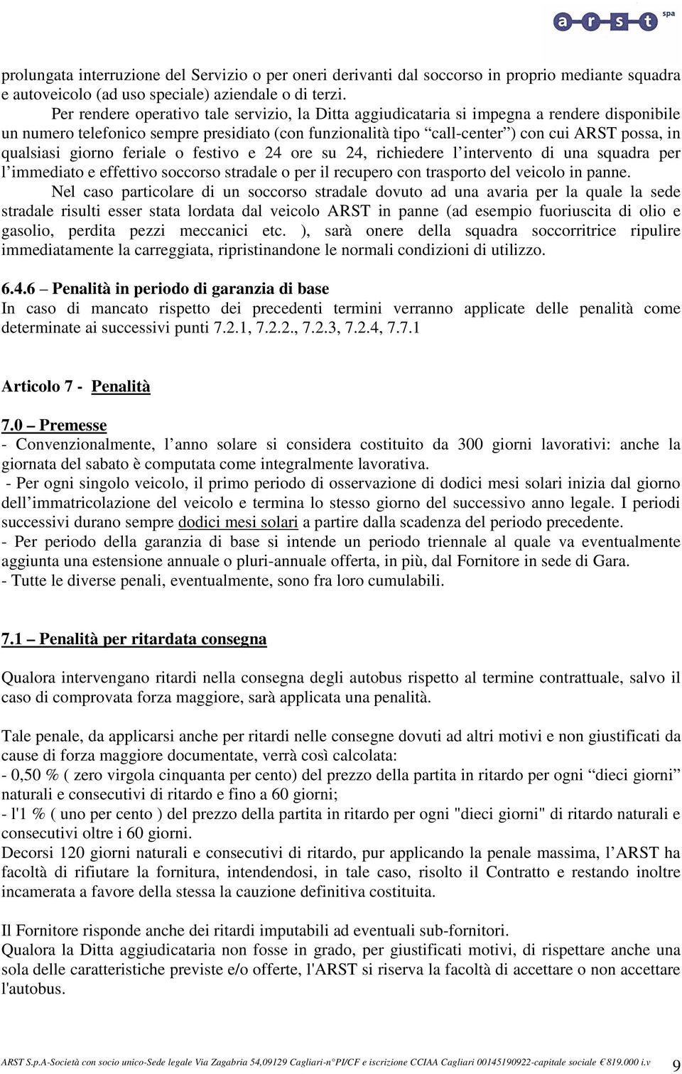 qualsiasi giorno feriale o festivo e 24 ore su 24, richiedere l intervento di una squadra per l immediato e effettivo soccorso stradale o per il recupero con trasporto del veicolo in panne.