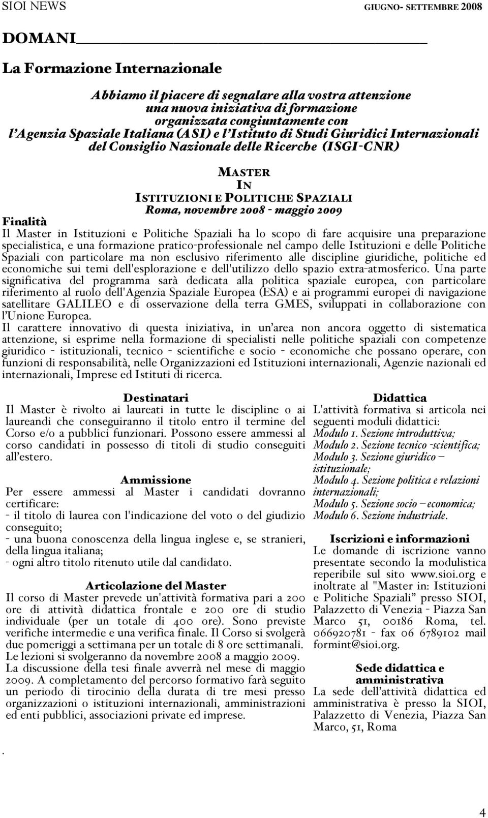 Il Master in Istituzioni e Politiche Spaziali ha lo scopo di fare acquisire una preparazione specialistica, e una formazione pratico professionale nel campo delle Istituzioni e delle Politiche