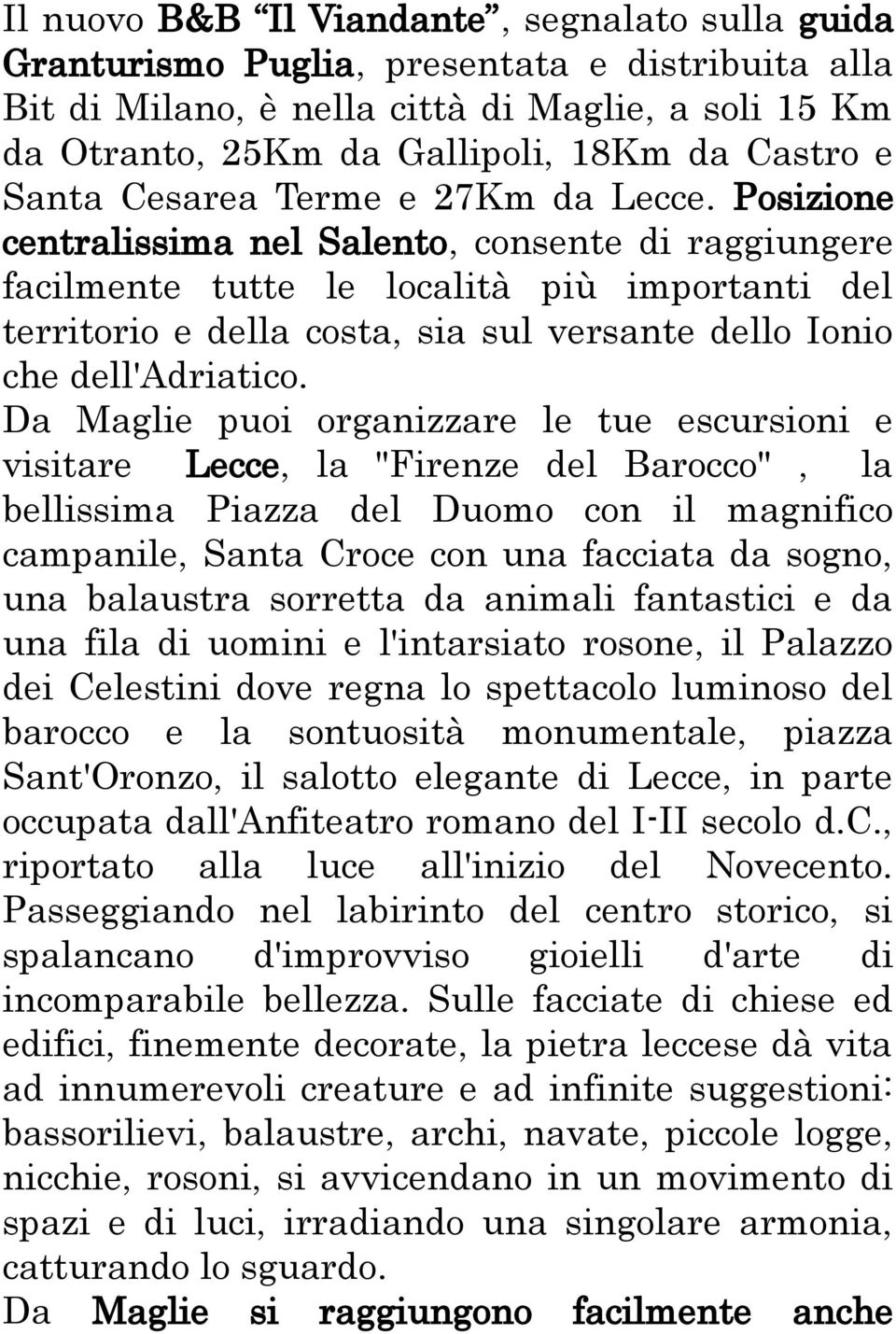 Posizione centralissima nel Salento, consente di raggiungere facilmente tutte le località più importanti del territorio e della costa, sia sul versante dello Ionio che dell'adriatico.