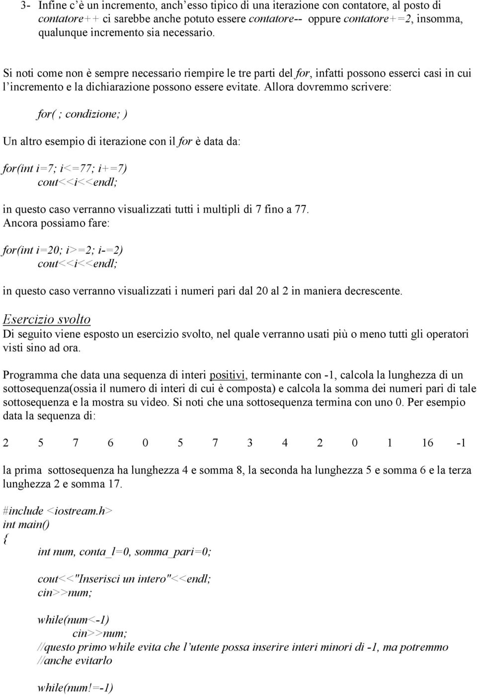 Allora dovremmo scrivere: for( ; condizione; ) Un altro esempio di iterazione con il for è data da: for(int i=7; i<=77; i+=7) cout<<i<<endl; in questo caso verranno visualizzati tutti i multipli di 7