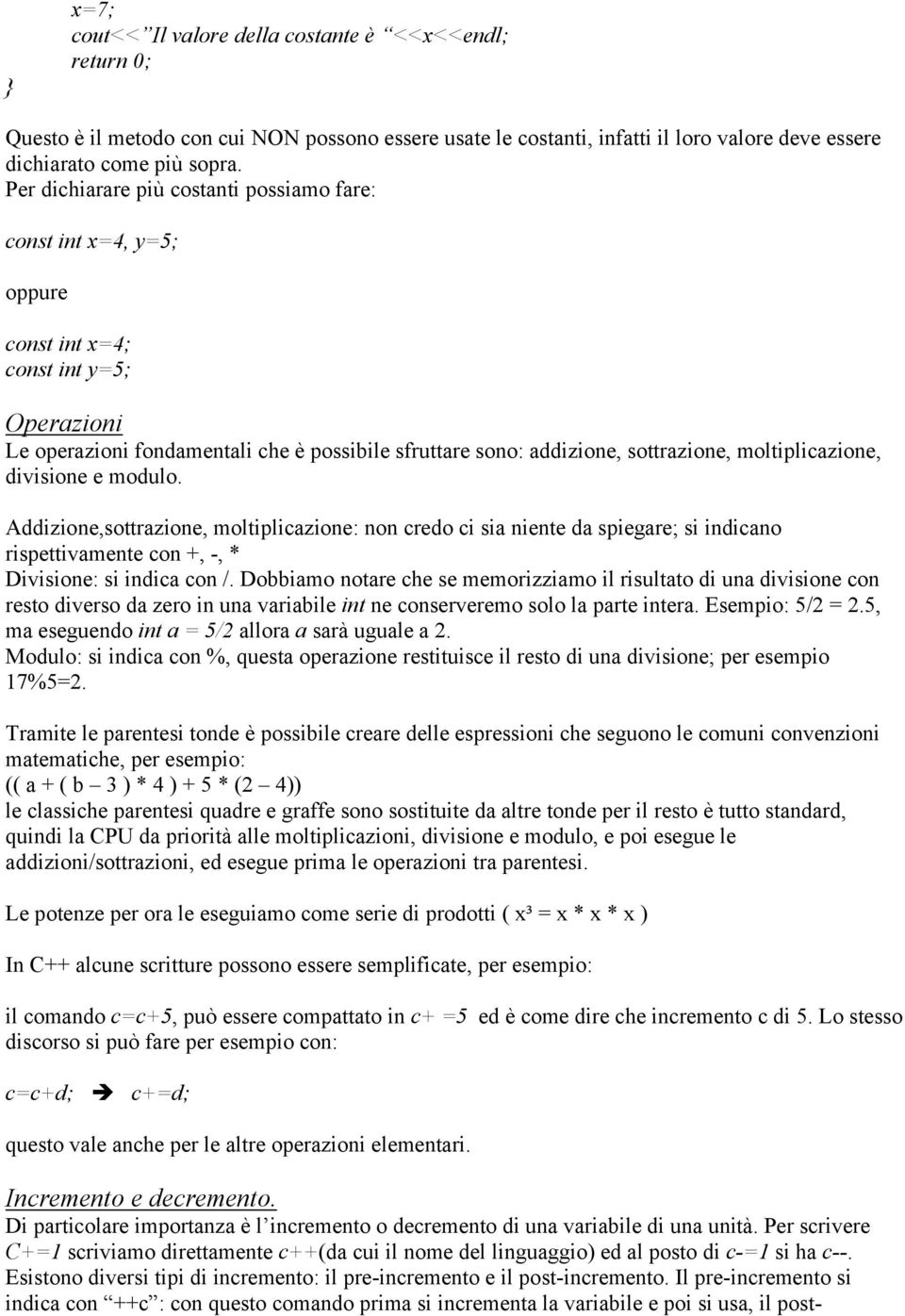 moltiplicazione, divisione e modulo. Addizione,sottrazione, moltiplicazione: non credo ci sia niente da spiegare; si indicano rispettivamente con +, -, * Divisione: si indica con /.