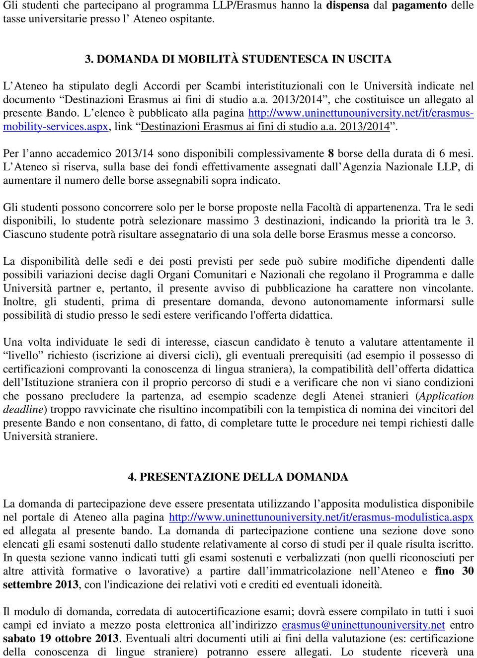 L elenco è pubblicato alla pagina http://www.uninettunouniversity.net/it/erasmusmobility-services.aspx, link Destinazioni Erasmus ai fini di studio a.a. 2013/2014.