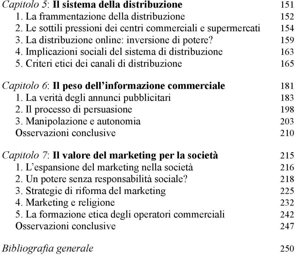 Criteri etici dei canali di distribuzione 165 Capitolo 6: Il peso dell informazione commerciale 181 1. La verità degli annunci pubblicitari 183 2. Il processo di persuasione 198 3.