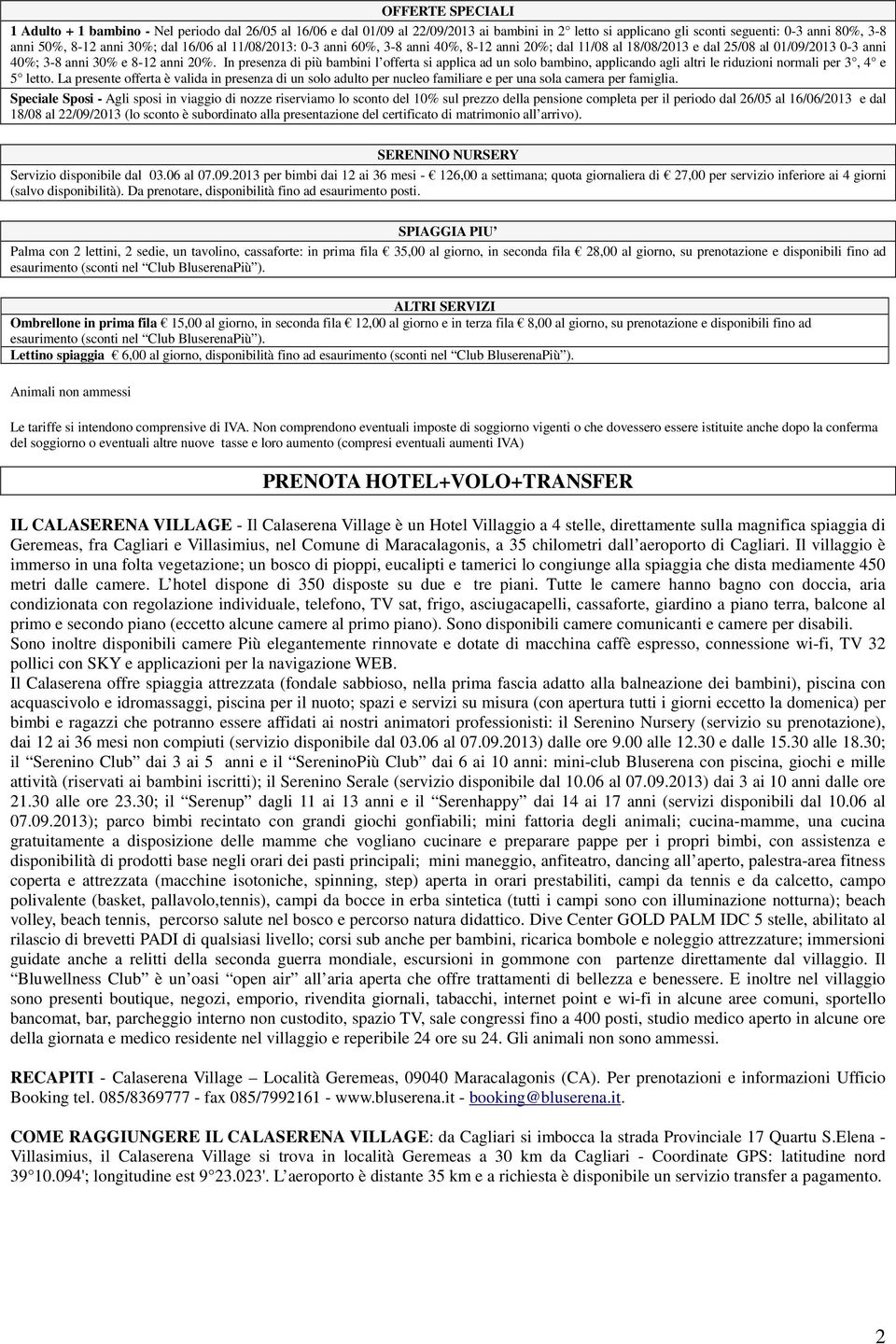 In presenza di più bambini l offerta si applica ad un solo bambino, applicando agli altri le riduzioni normali per 3, 4 e 5 letto.