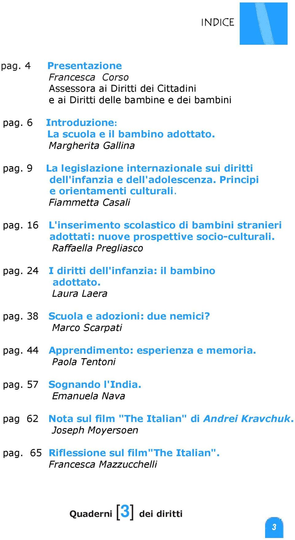 16 L'inserimento scolastico di bambini stranieri adottati: nuove prospettive socio-culturali. Raffaella Pregliasco pag. 24 I diritti dell'infanzia: il bambino adottato. Laura Laera pag.