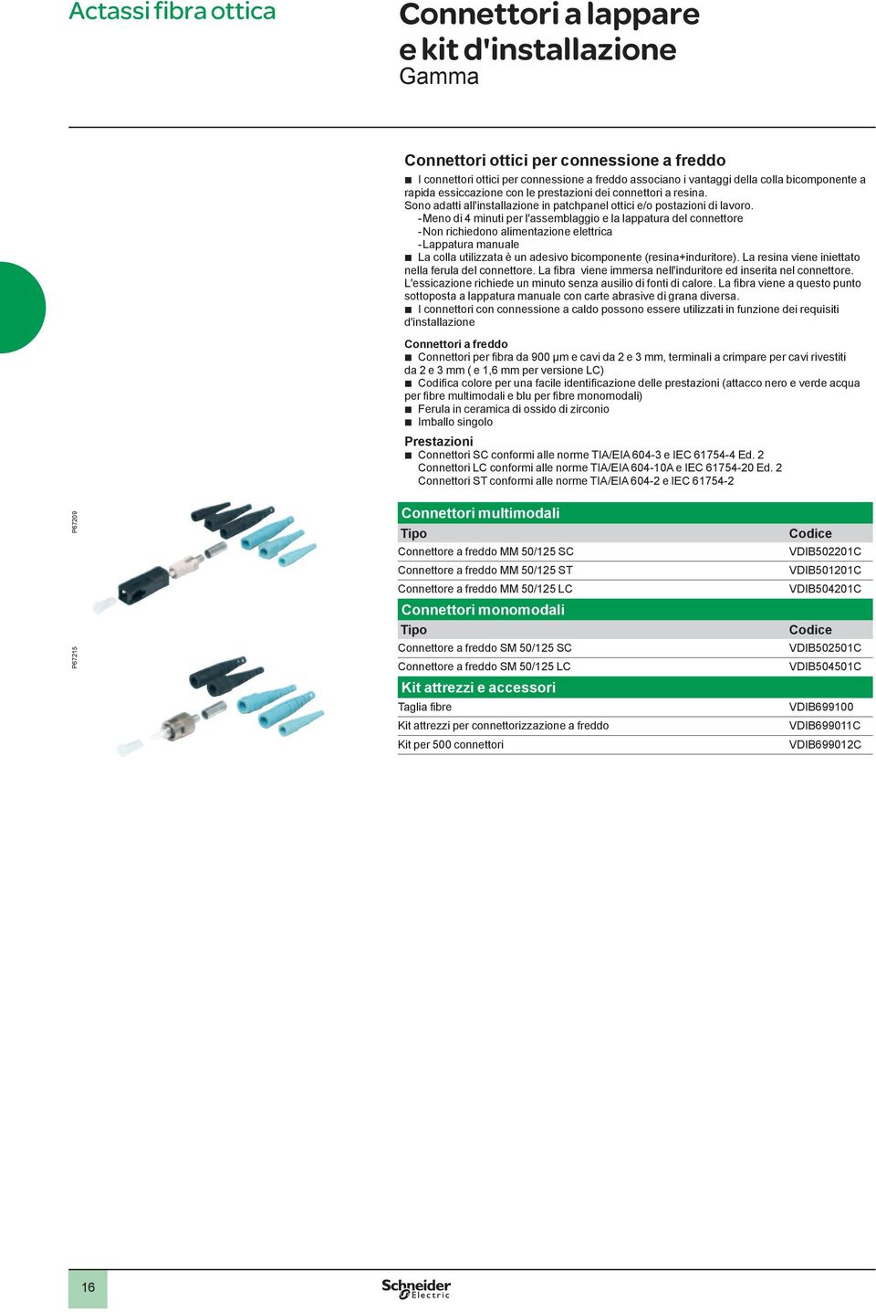 - Meno di 4 minuti per l'assemblaggio e la lappatura del connettore - Non richiedono alimentazione elettrica - Lappatura manuale La colla utilizzata è un adesivo bicomponente (resina+induritore).