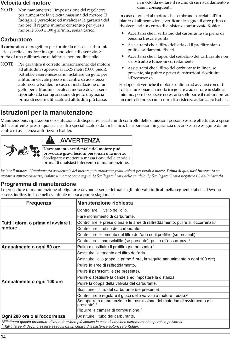 Il carburatore è progettato per fornire la miscela carburantearia corretta al motore in ogni condizione di esercizio. Si tratta di una calibrazione di fabbrica non modificabile.