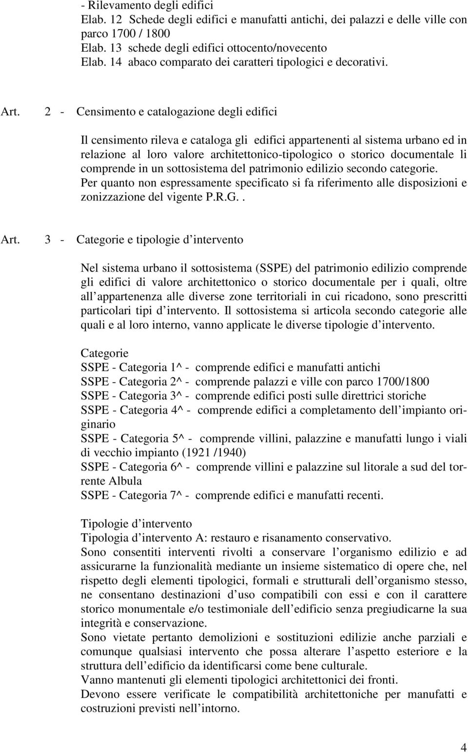 2 - Censimento e catalogazione degli edifici Il censimento rileva e cataloga gli edifici appartenenti al sistema urbano ed in relazione al loro valore architettonico-tipologico o storico documentale