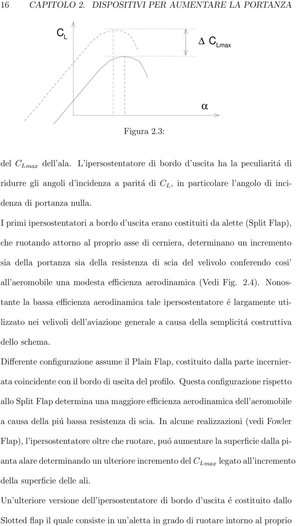 I primi ipersostentatori a bordo d uscita erano costituiti da alette (Split Flap), che ruotando attorno al proprio asse di cerniera, determinano un incremento sia della portanza sia della resistenza