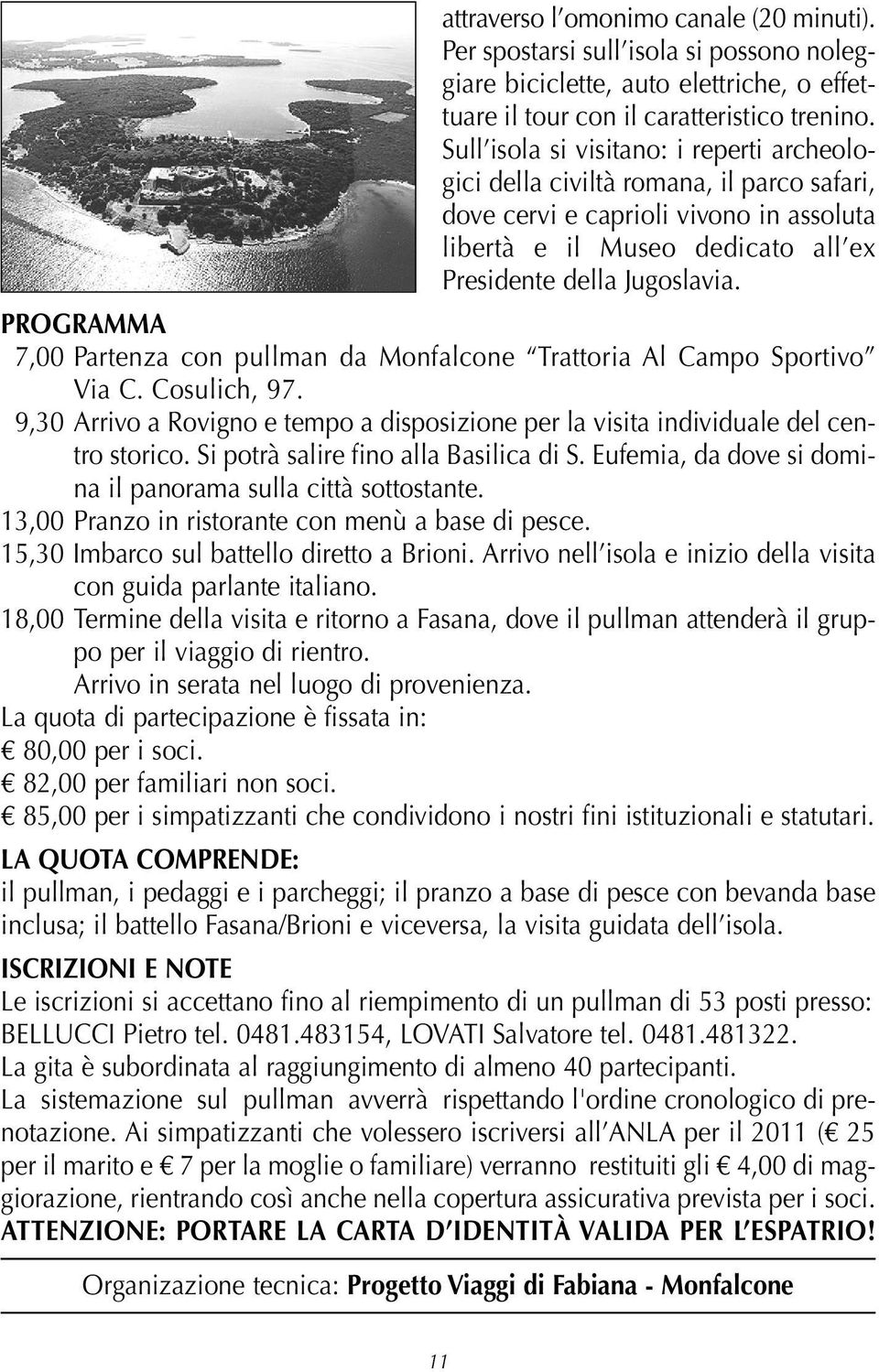 PROGRAMMA 07,00 Partenza con pullman da Monfalcone Trattoria Al Campo Sportivo Via C. Cosulich, 97. 09,30 Arrivo a Rovigno e tempo a disposizione per la visita individuale del centro storico.