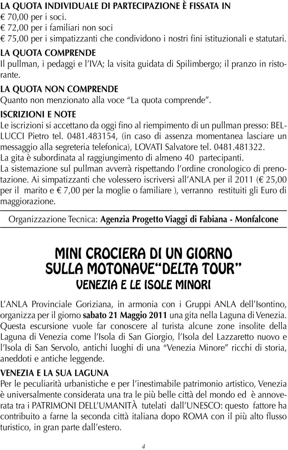 ISCRIZIONI E NOTE Le iscrizioni si accettano da oggi fino al riempimento di un pullman presso: BEL- LUCCI Pietro tel. 0481.