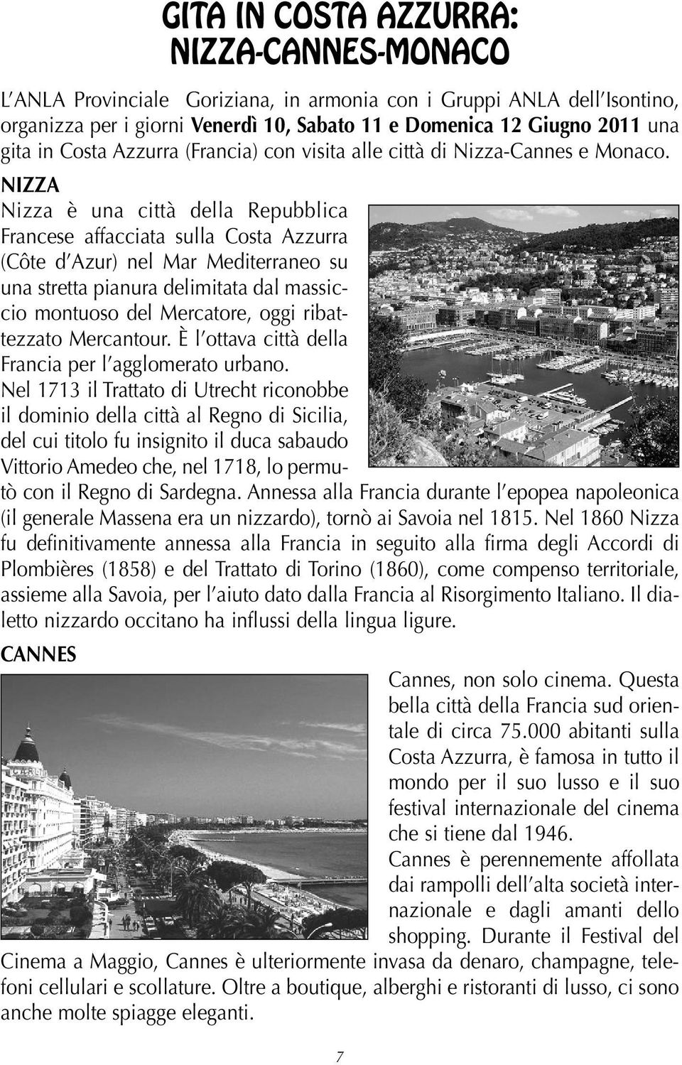 NIZZA Nizza è una città della Repubblica Francese affacciata sulla Costa Azzurra (Côte d Azur) nel Mar Mediterraneo su una stretta pianura delimitata dal massiccio montuoso del Mercatore, oggi