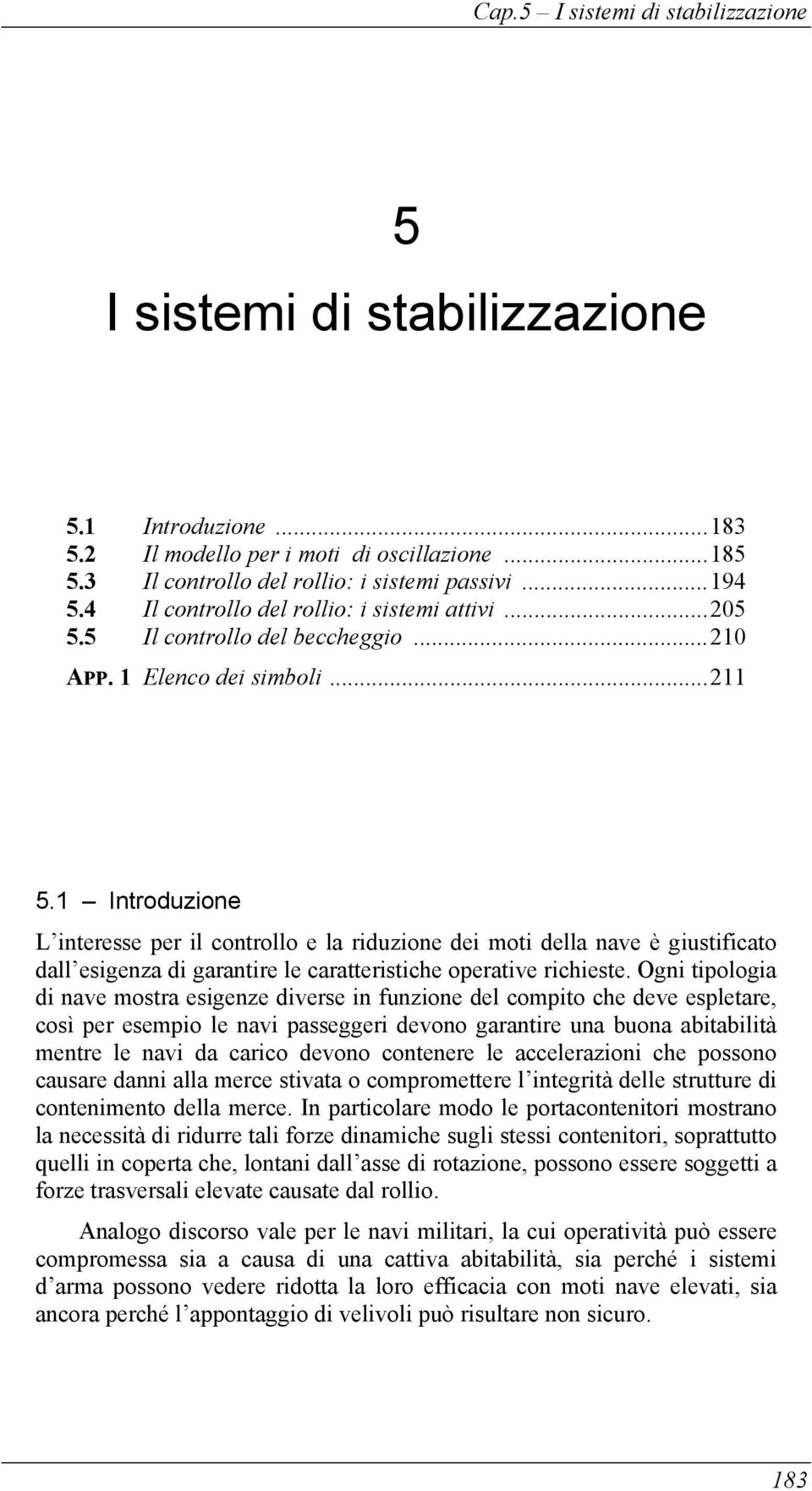 1 Introduzione L interesse per il controllo e la riduzione dei moti della nave è giustificato dall esigenza di garantire le caratteristiche operative richieste.