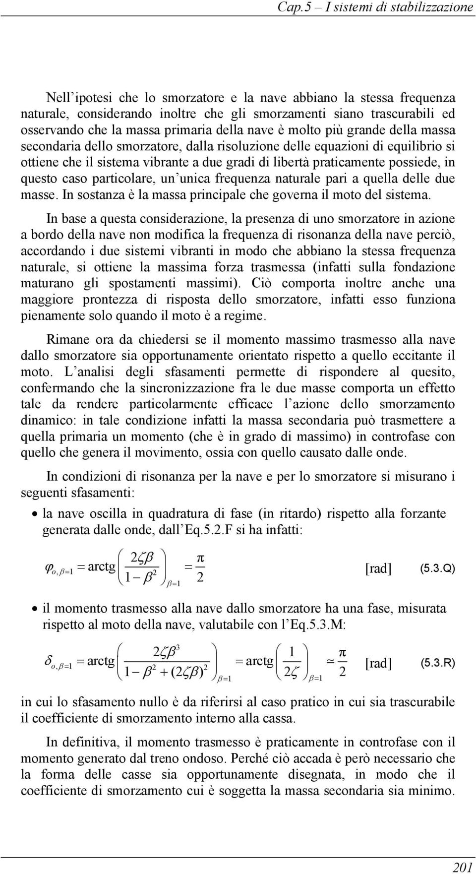 particolare, un unica frequenza naturale pari a quella delle due masse. In sostanza è la massa principale che governa il moto del sistema.