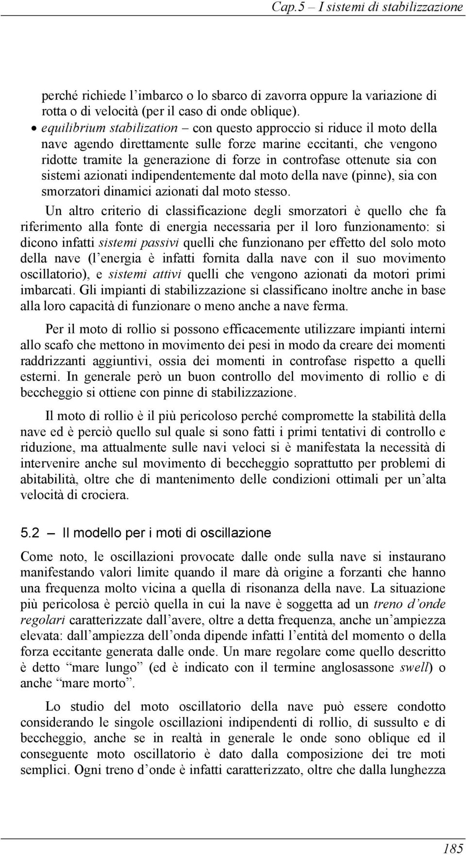 ottenute sia con sistemi azionati indipendentemente dal moto della nave (pinne), sia con smorzatori dinamici azionati dal moto stesso.