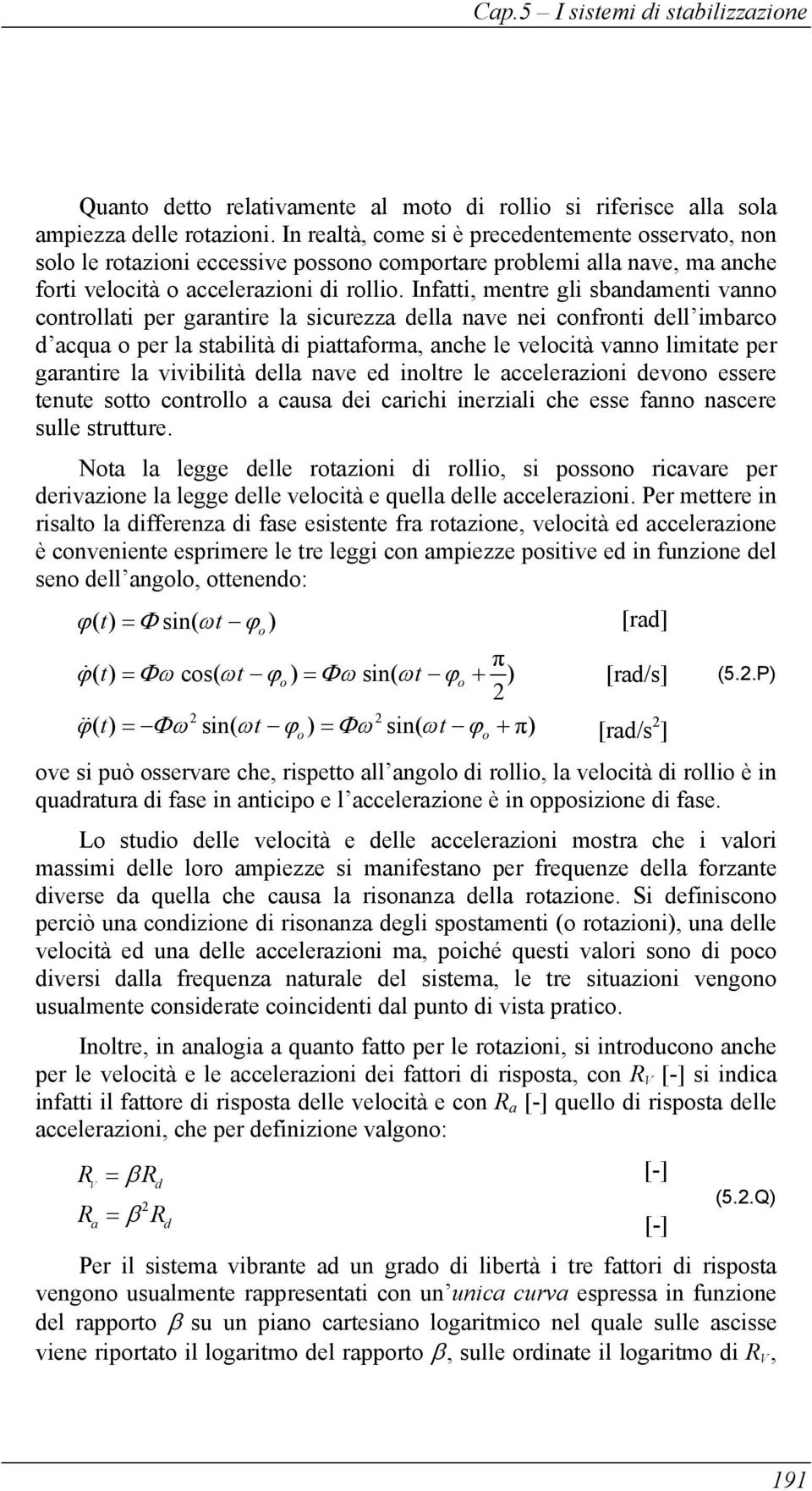 Infatti, mentre gli sbandamenti vanno controllati per garantire la sicurezza della nave nei confronti dell imbarco d acqua o per la stabilità di piattaforma, anche le velocità vanno limitate per