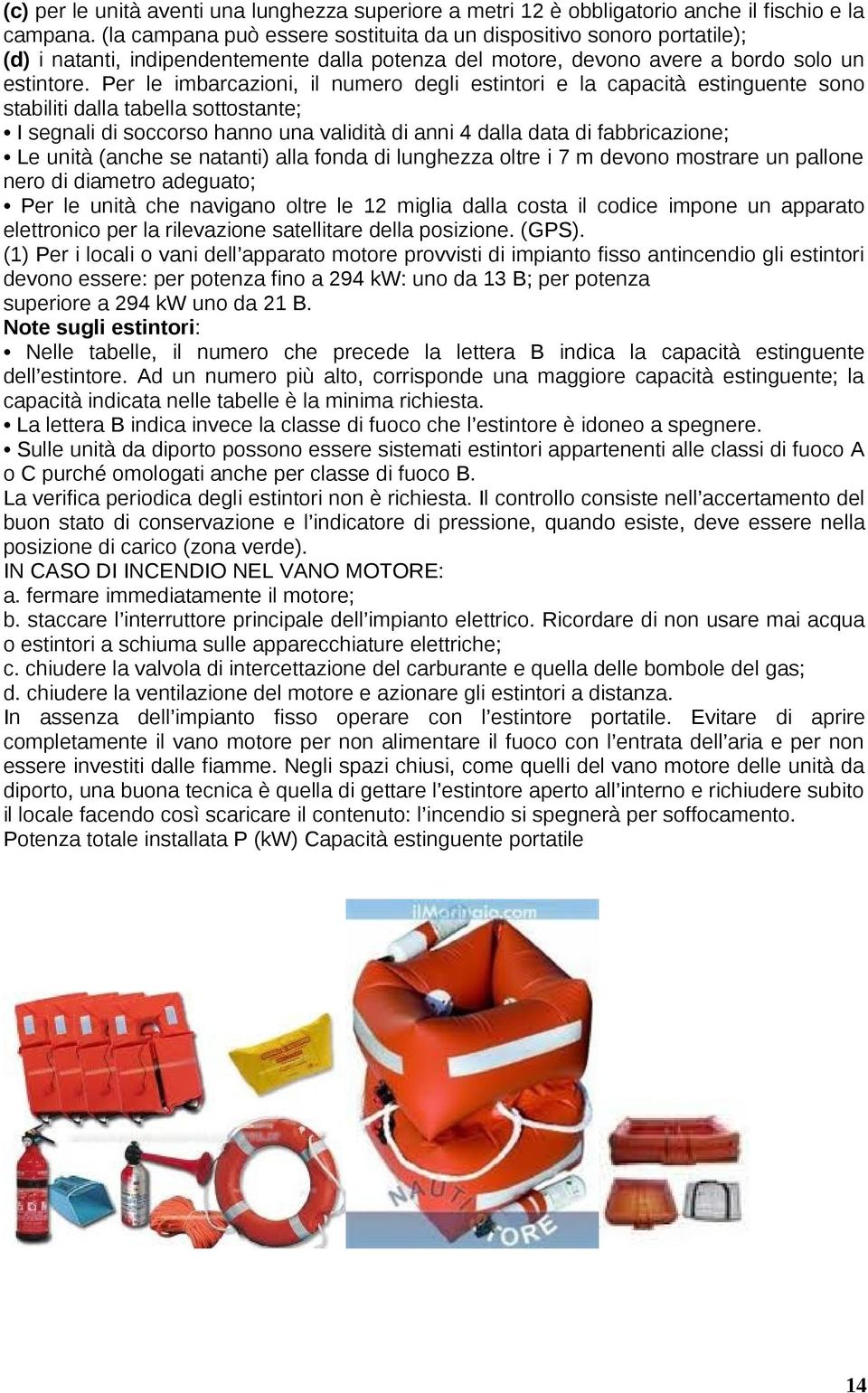 Per le imbarcazioni, il numero degli estintori e la capacità estinguente sono stabiliti dalla tabella sottostante; I segnali di soccorso hanno una validità di anni 4 dalla data di fabbricazione; Le