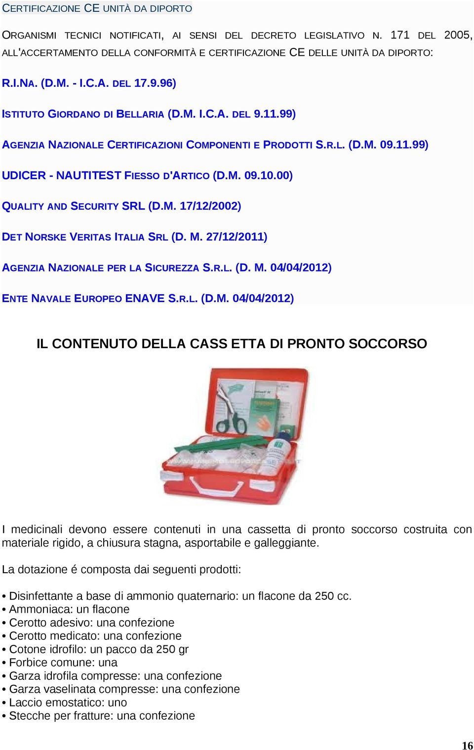 M. 09.10.00) QUALITY AND SECURITY SRL (D.M. 17/12/2002) DET NORSKE VERITAS ITALIA SRL (D. M. 27/12/2011) AGENZIA NAZIONALE PER LA SICUREZZA S.R.L. (D. M. 04/04/2012) ENTE NAVALE EUROPEO ENAVE S.R.L.