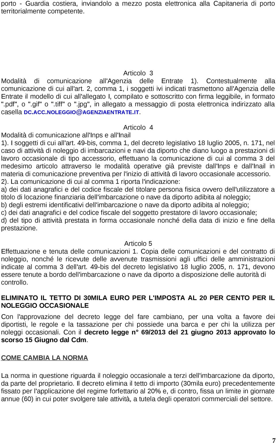 2, comma 1, i soggetti ivi indicati trasmettono all'agenzia delle Entrate il modello di cui all'allegato I, compilato e sottoscritto con firma leggibile, in formato ".pdf", o ".gif" o ".tiff" o ".