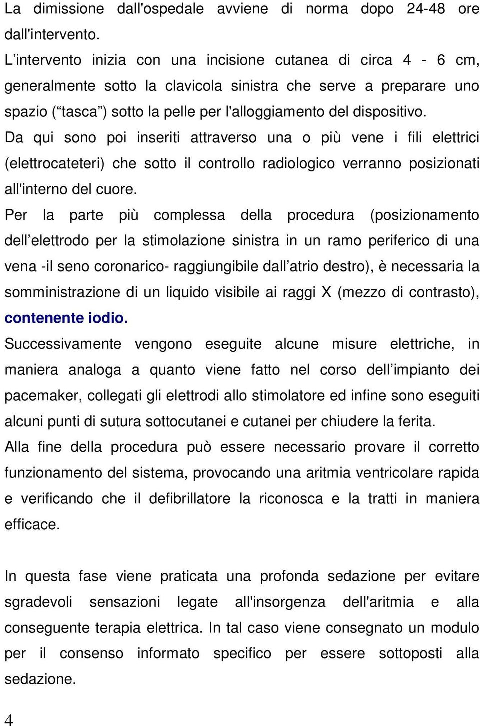 Da qui sono poi inseriti attraverso una o più vene i fili elettrici (elettrocateteri) che sotto il controllo radiologico verranno posizionati all'interno del cuore.