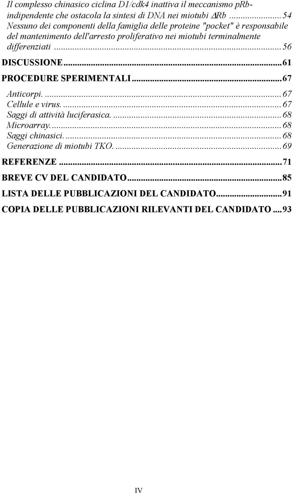 differenziati...56 DISCUSSIONE...61 PROCEDURE SPERIMENTALI...67 Anticorpi....67 Cellule e virus....67 Saggi di attività luciferasica....68 Microarray.