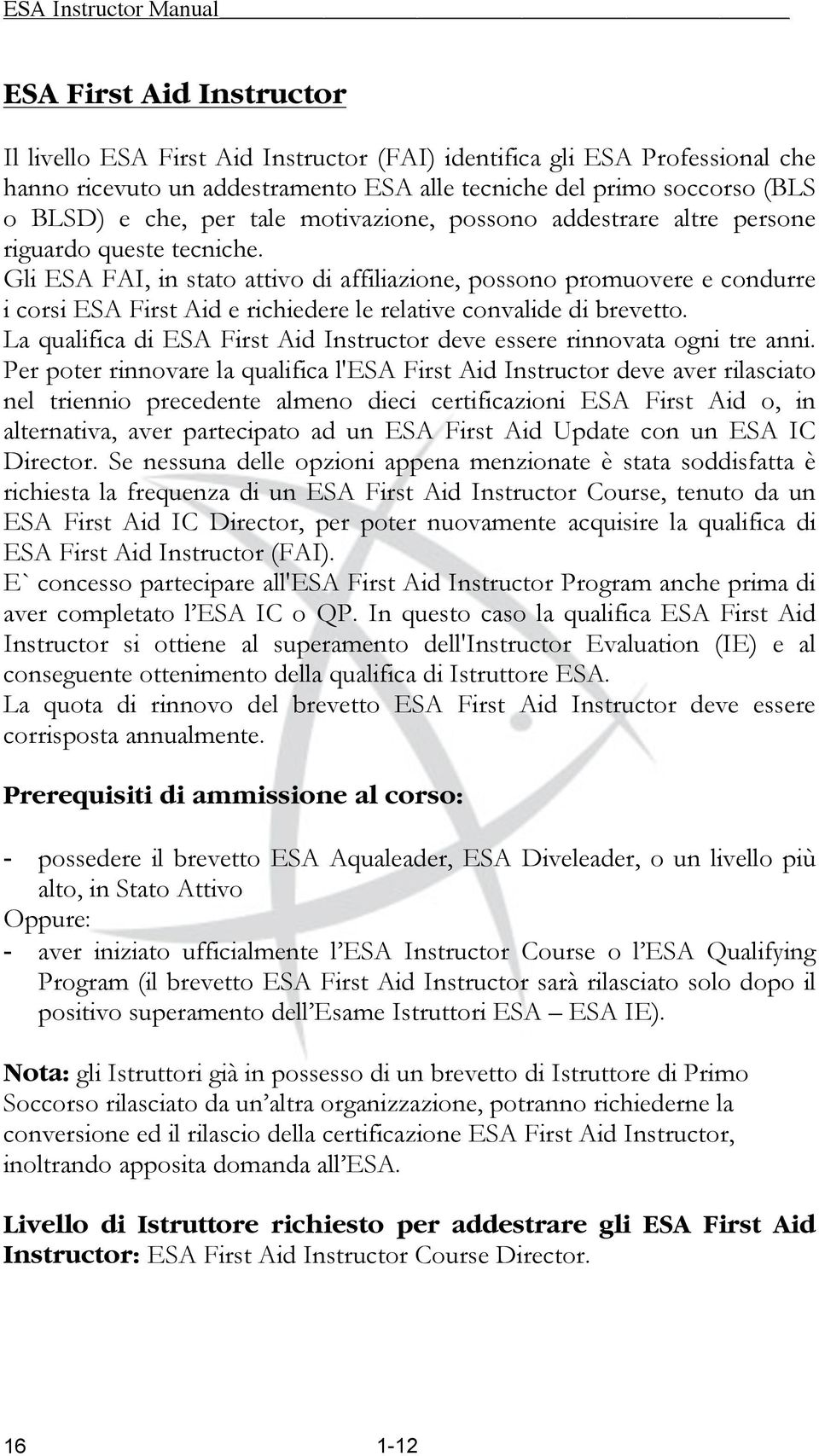 Gli ESA FAI, in stato attivo di affiliazione, possono promuovere e condurre i corsi ESA First Aid e richiedere le relative convalide di brevetto.