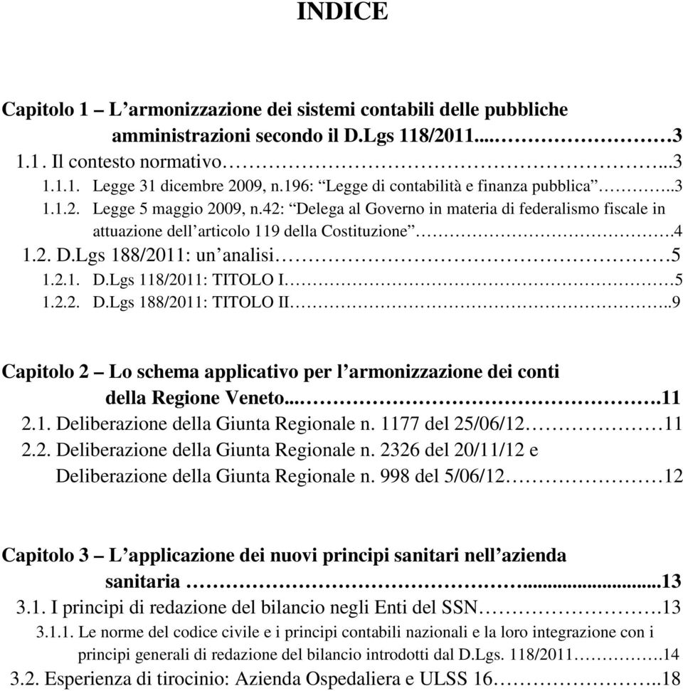 2.1. D.Lgs 118/2011: TITOLO I 5 1.2.2. D.Lgs 188/2011: TITOLO II..9 Capitolo 2 Lo schema applicativo per l armonizzazione dei conti della Regione Veneto....11 2.1. Deliberazione della Giunta Regionale n.