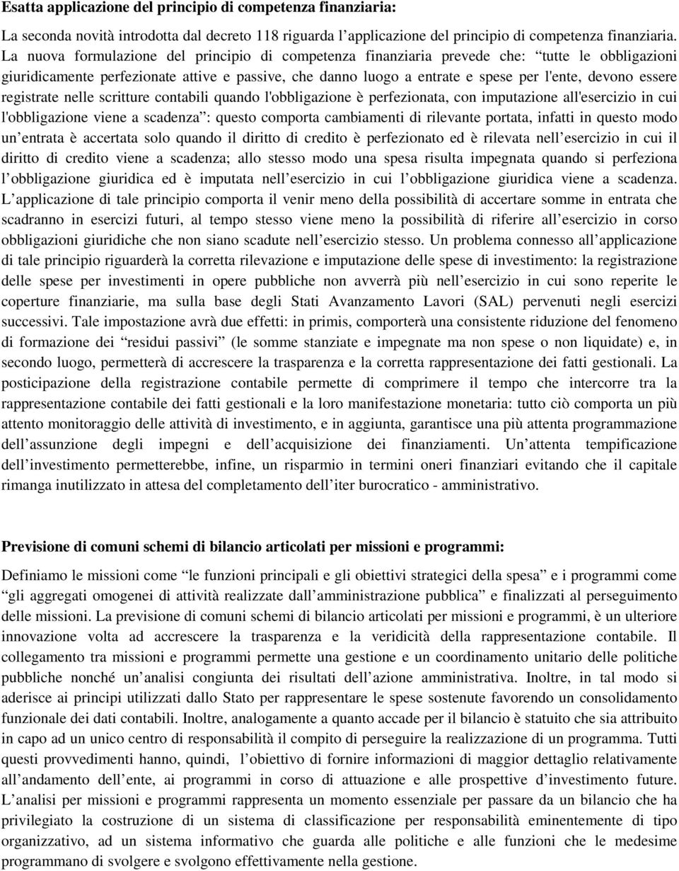 essere registrate nelle scritture contabili quando l'obbligazione è perfezionata, con imputazione all'esercizio in cui l'obbligazione viene a scadenza : questo comporta cambiamenti di rilevante