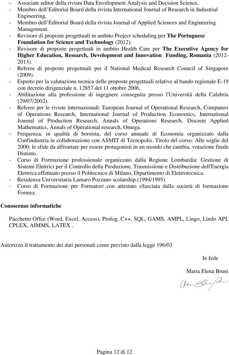 - Revisore di proposte progettuali in ambito Project scheduling per The Portuguese Foundation for Science and Technology (2012).