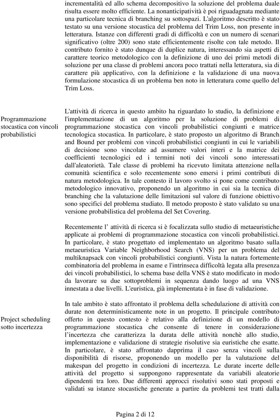 L'algoritmo descritto è stato testato su una versione stocastica del problema del Trim Loss, non presente in letteratura.