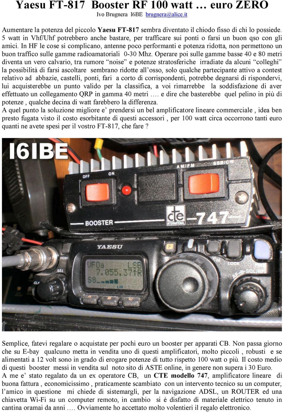 In HF le cose si complicano, antenne poco performanti e potenza ridotta, non permettono un buon traffico sulle gamme radioamatoriali 0-30 Mhz.