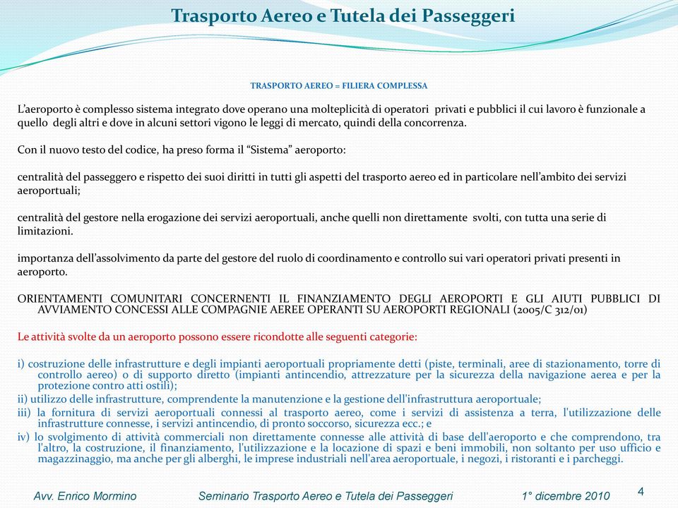 Con il nuovo testo del codice, ha preso forma il Sistema aeroporto: centralità del passeggero e rispetto dei suoi diritti in tutti gli aspetti del trasporto aereo ed in particolare nell ambito dei