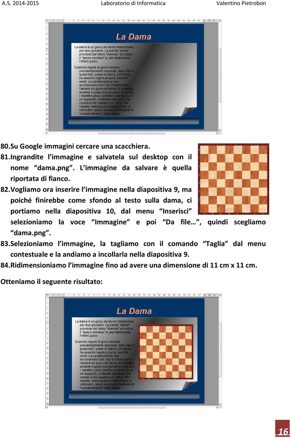 Vogliamo ora inserire l immagine nella diapositiva 9, ma poiché finirebbe come sfondo al testo sulla dama, ci portiamo nella diapositiva 10, dal menu Inserisci