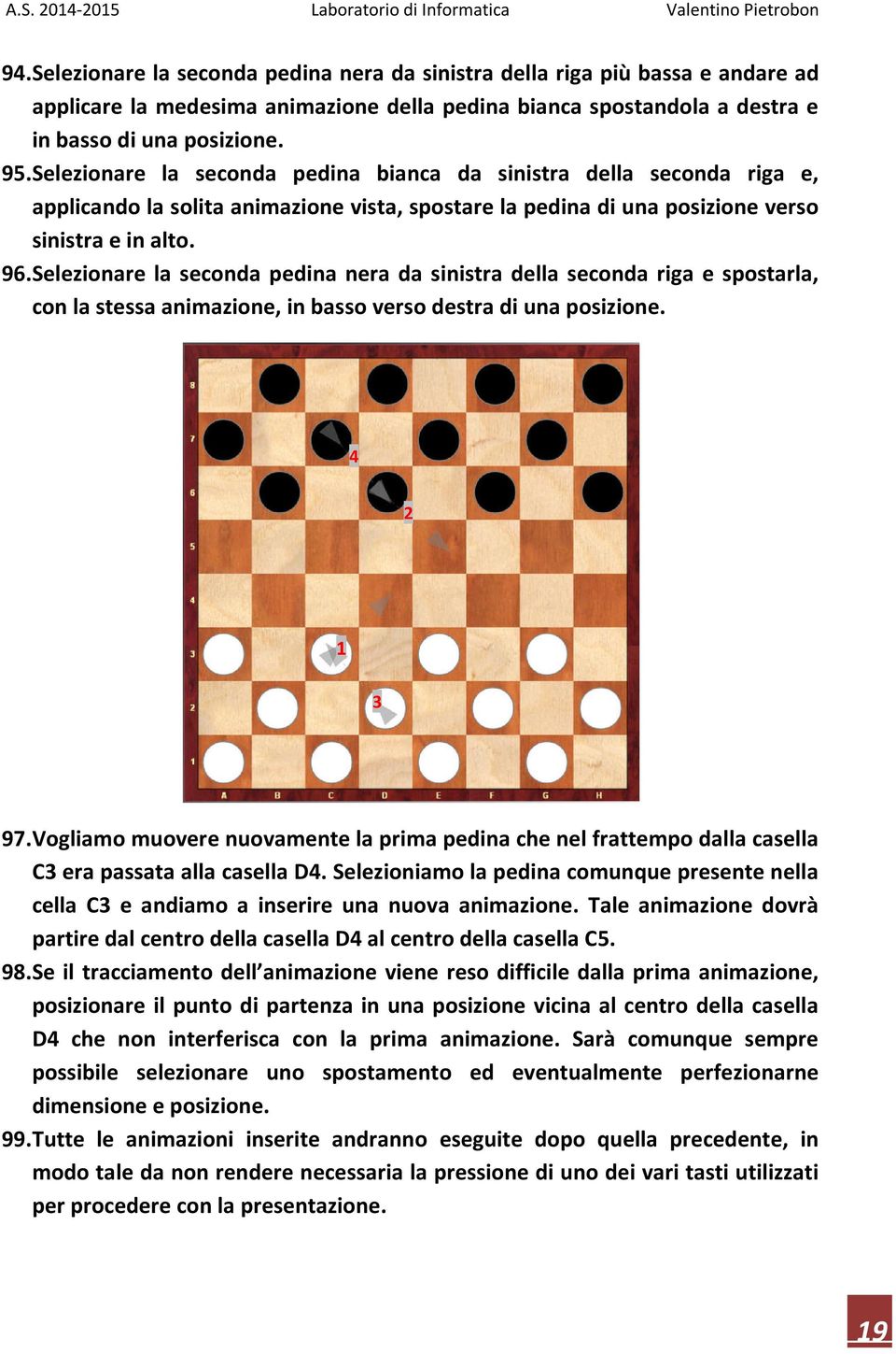 Selezionare la seconda pedina nera da sinistra della seconda riga e spostarla, con la stessa animazione, in basso verso destra di una posizione. 4 2 1 3 97.