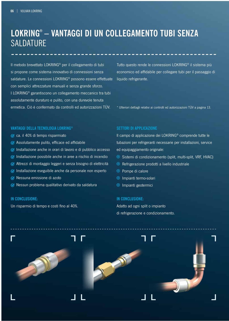 I LOKRING garantiscono un collegamento meccanico tra tubi assolutamente duraturo e pulito, con una durevole tenuta ermetica. Ciò è confermato da controlli ed autorizzazioni TÜV.