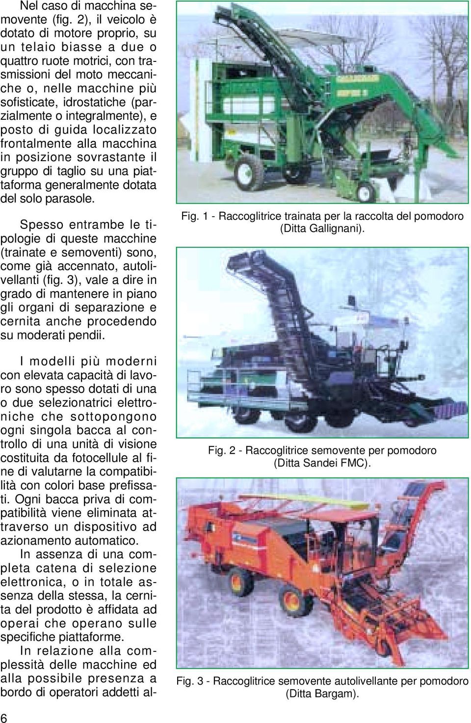 integralmente), e posto di guida localizzato frontalmente alla macchina in posizione sovrastante il gruppo di taglio su una piattaforma generalmente dotata del solo parasole.