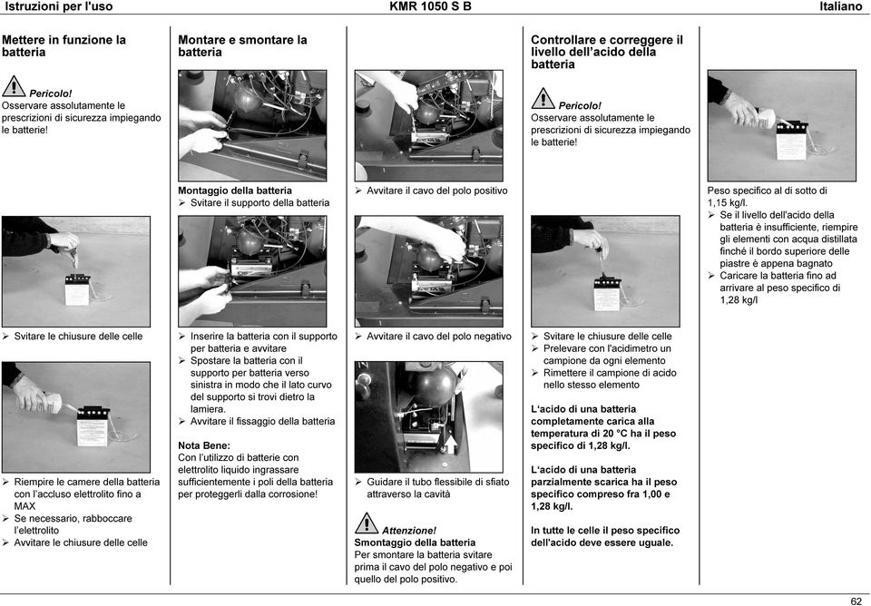 Montaggio della batteria Svitare il supporto della batteria Avvitare il cavo del polo positivo Peso specifico al di sotto di 1,15 kg/l.