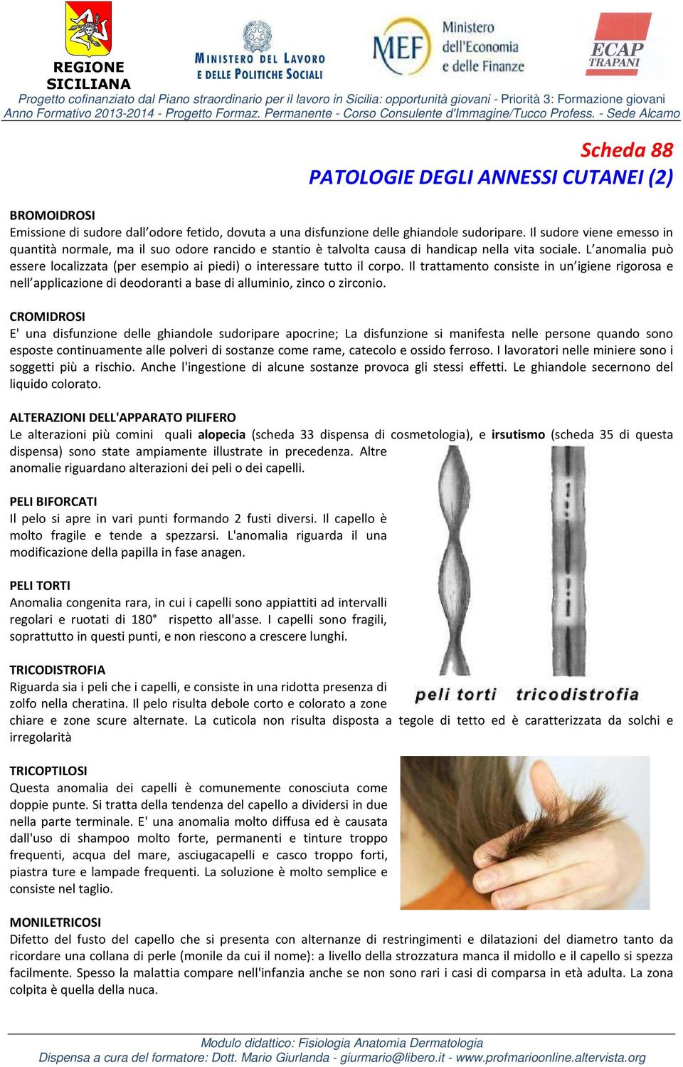 L anomalia può essere localizzata (per esempio ai piedi) o interessare tutto il corpo.