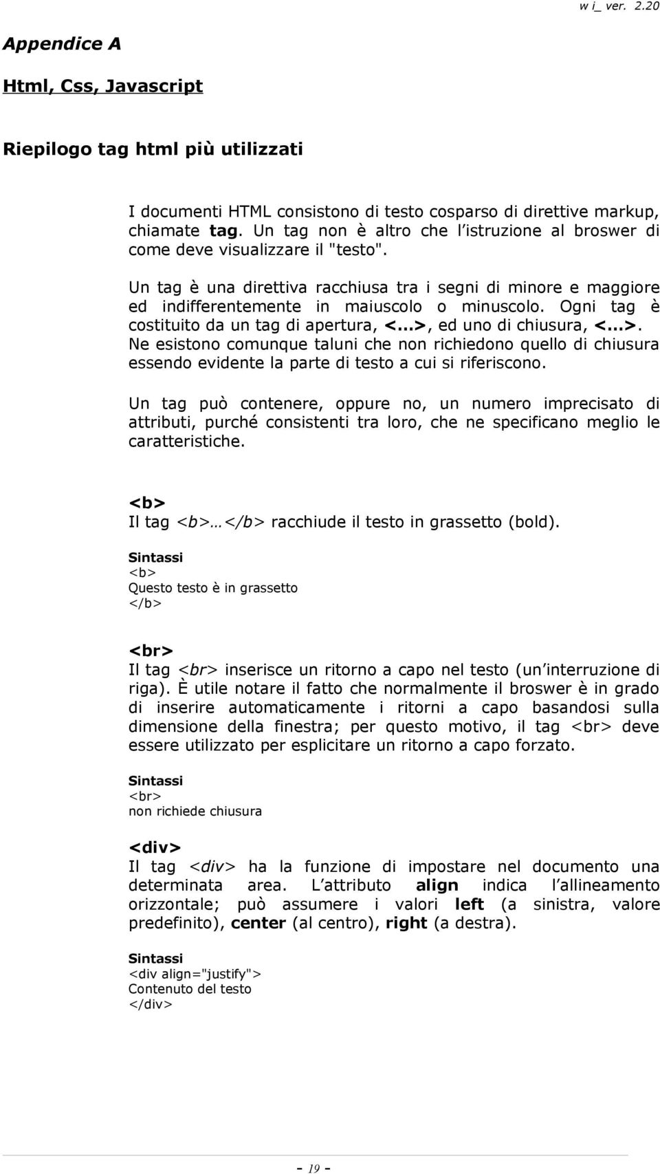 Ogni tag è costituito da un tag di apertura, < >, ed uno di chiusura, < >. Ne esistono comunque taluni che non richiedono quello di chiusura essendo evidente la parte di testo a cui si riferiscono.