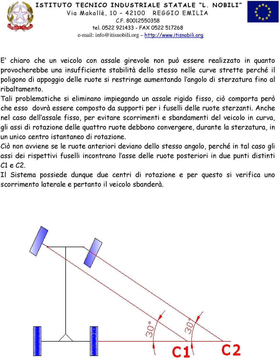 Tali problematiche si eliminano impiegando un assale rigido fisso, ciò comporta però che esso dovrà essere composto da supporti per i fuselli delle ruote sterzanti.