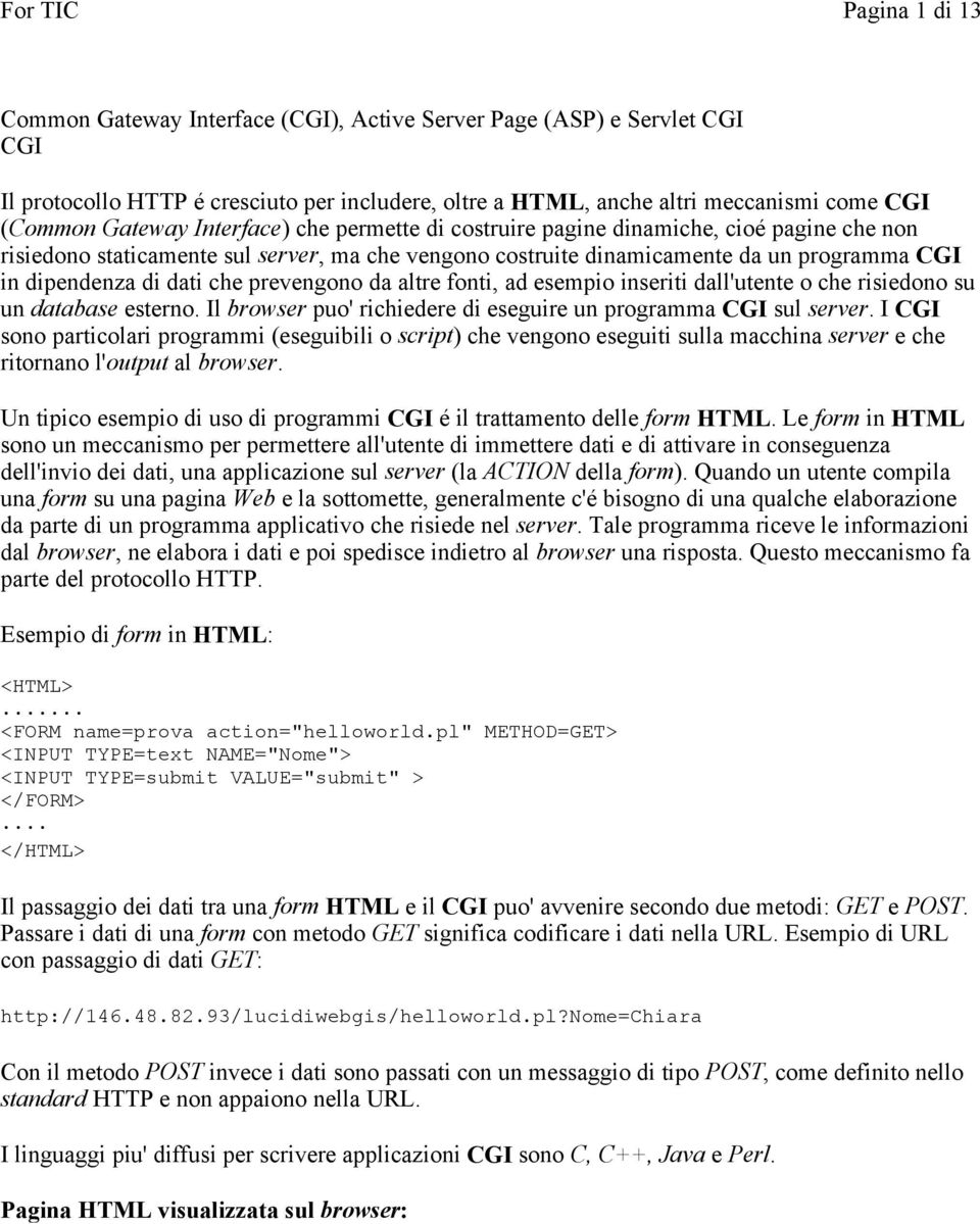 prevengono da altre fonti, ad esempio inseriti dall'utente o che risiedono su un database esterno. Il browser puo' richiedere di eseguire un programma CGI sul server.