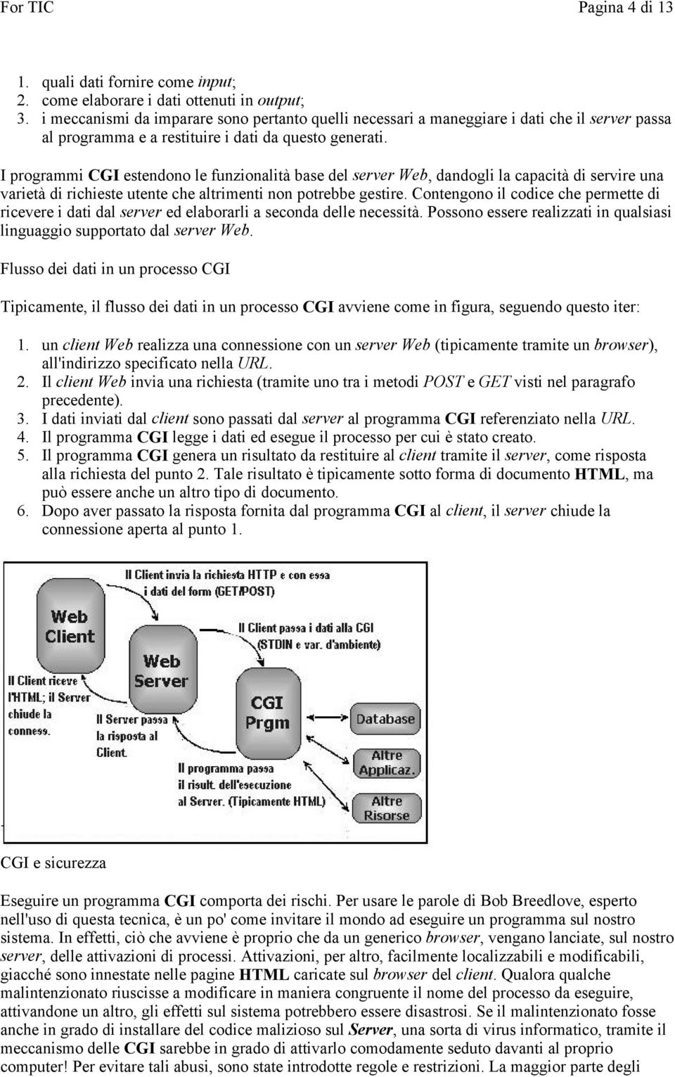 I programmi CGI estendono le funzionalità base del server Web, dandogli la capacità di servire una varietà di richieste utente che altrimenti non potrebbe gestire.