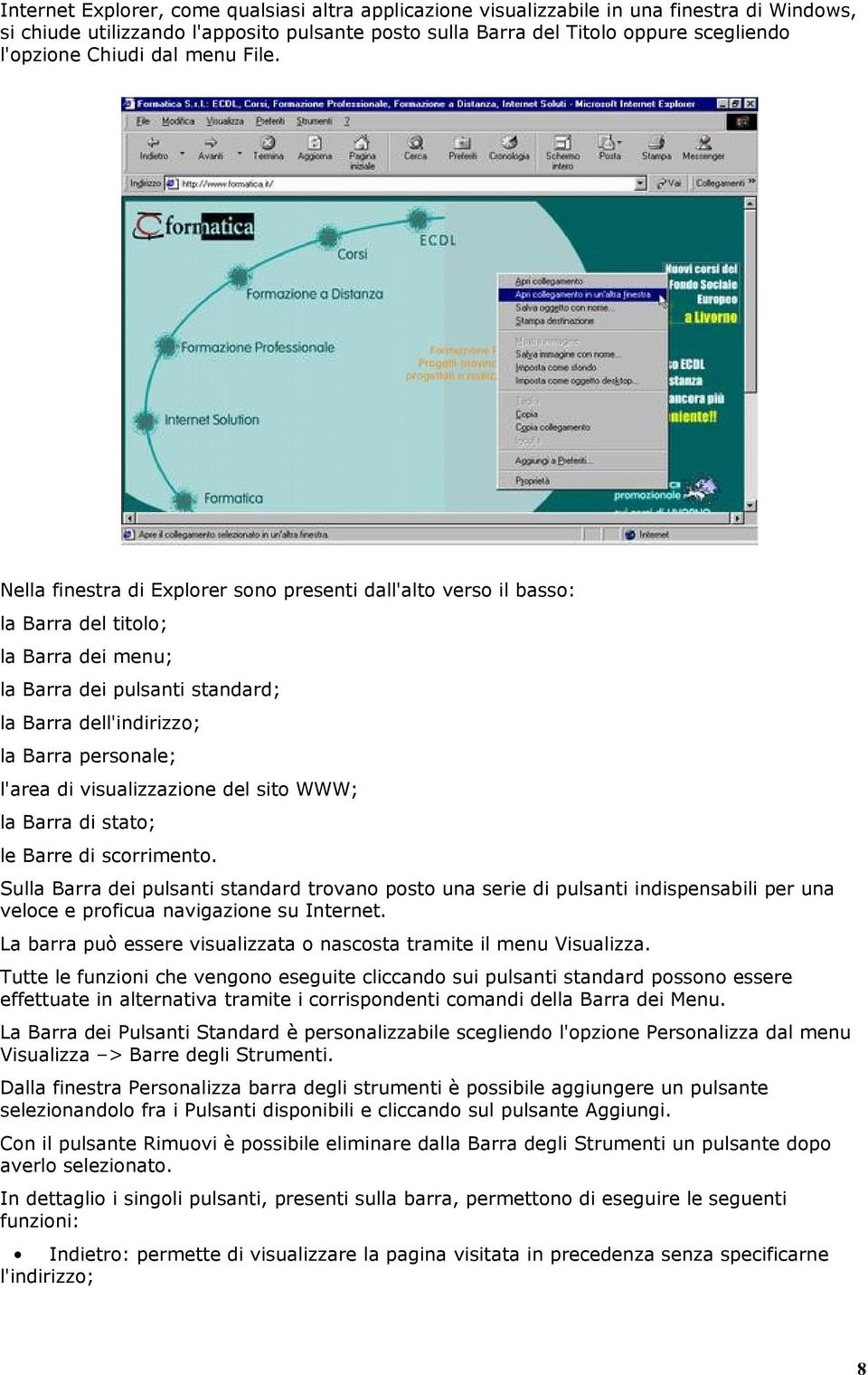 Nella finestra di Explorer sono presenti dall'alto verso il basso: la Barra del titolo; la Barra dei menu; la Barra dei pulsanti standard; la Barra dell'indirizzo; la Barra personale; l'area di